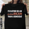 Anti Biden Shirts I'd Rather Be An American Than A Democrat T-Shirt Patriotic Gift
