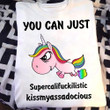 Unicorn You Can Just Supercalifuckilistic Kissmyassadocious Shirt Humor Funny Tee Shirt