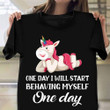 Unicorn One Day I Will Start Behaving Myself T-Shirt Humor Funny Unicorn Shirt For Adults