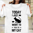Today I Just Want To Talk To My Cat Shirt Funny Tee Gift Ideas For Cat Lovers