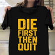 Die First Then Quit Shirt Motivational Army Veterans Day Shirts Army Gifts For Boyfriend