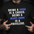 Being A Mom Is A Choice Being A Navy Mom Shirt Pride Navy Veteran T-Shirt Veterans Day Gifts