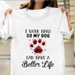 I Work Hard So My Dog Can Have A Better Life T-Shirt Funny Sayings For Dog Owner Shirt