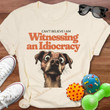 Dog Can't Believe I Am Witnessing Idiocracy Shirt Funny Sayings Dog Graphic Tee Shirts