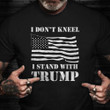 I Don't Kneel I Stand With Trump T-Shirt Donald Trump 2024 Supporters USA Flag Shirt Patriots