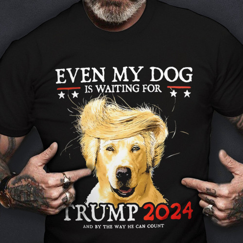 Trump 2024 Even My Dog Is Waiting For Shirt Support Trump For President T-Shirt Clothing