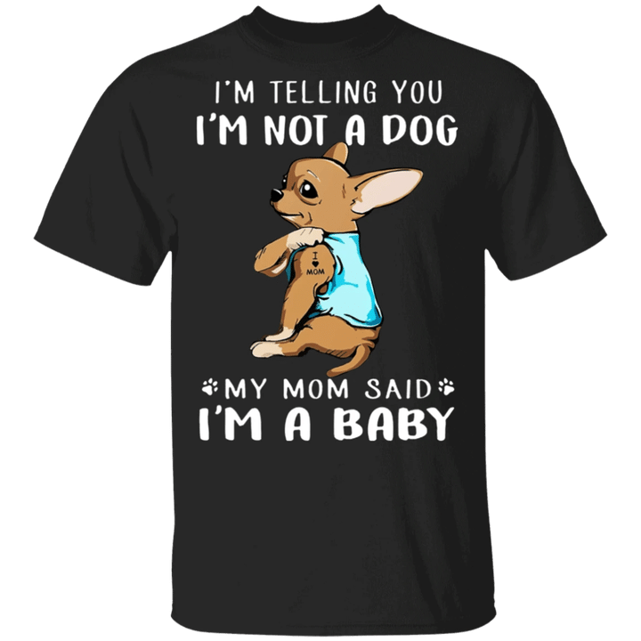 Chihuahua I'm Telling You I'm Not a Dog I'm A Baby T-Shirt I Love My Chihuahua Dog Mom Shirt