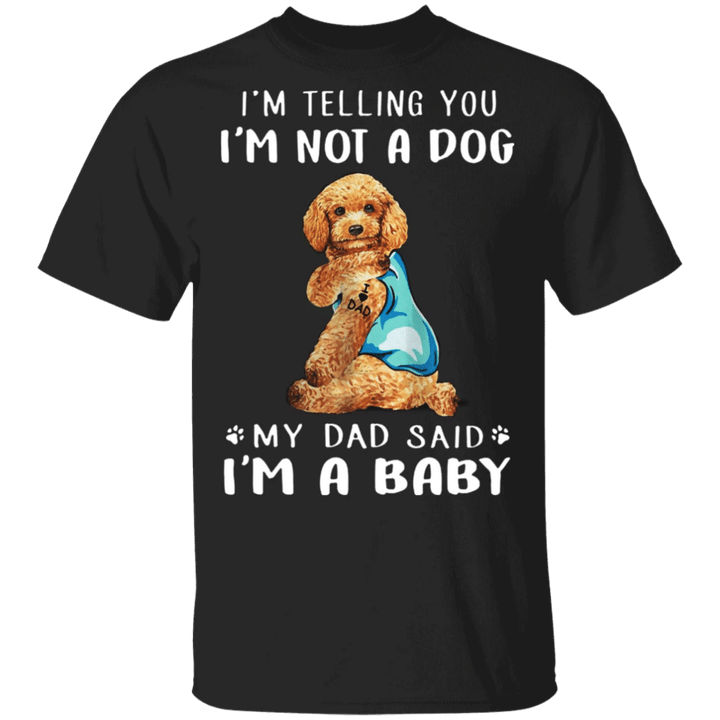 Poodle I'm Telling You I'm Not a Dog I'm A Baby T-Shirt I Love Dad Funny Fathers Day Shirts
