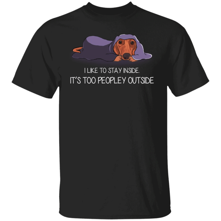 Dachshund I Like To Stay Inside It's Too Peopley Outside Funny T-Shirt With Sayings