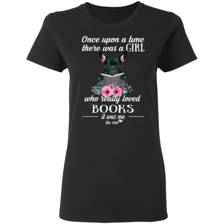 Once Upon A Time There Was A Girl Who Really Loved Books It Was Me Frenchie Shirt