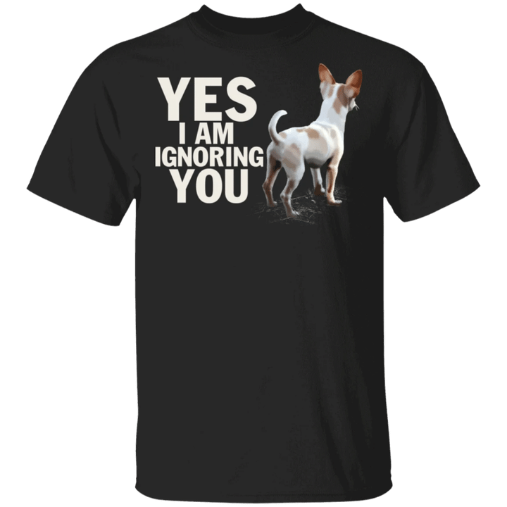 Yes I Am Ignoring You Funny Chihuahua Shirt