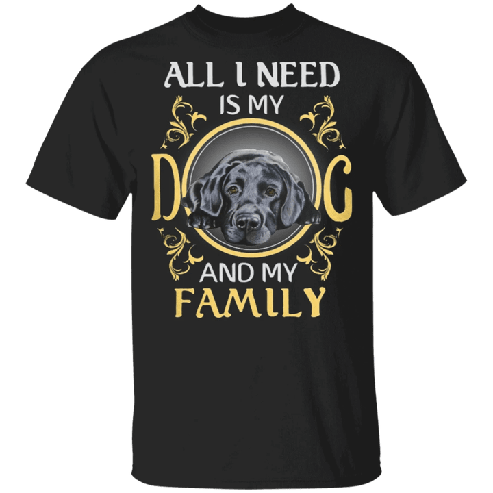 All I Need Is My Dog And My Family Labrador Shirt, Dog Shirts With Sayings