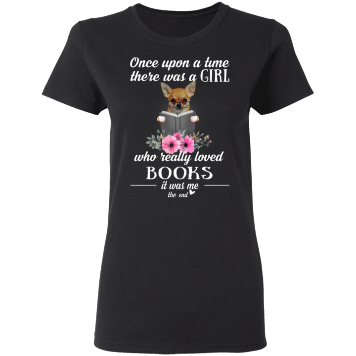 Once Upon A Time There Was A Girl Who Really Loved Books It Was Me Chihuahua Shirt