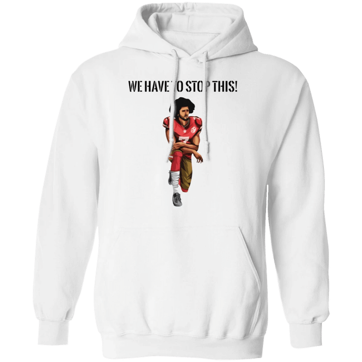 Kaepernick We have To Stop This Hoodie Justice For George Floyd Protest Merchandise Blm