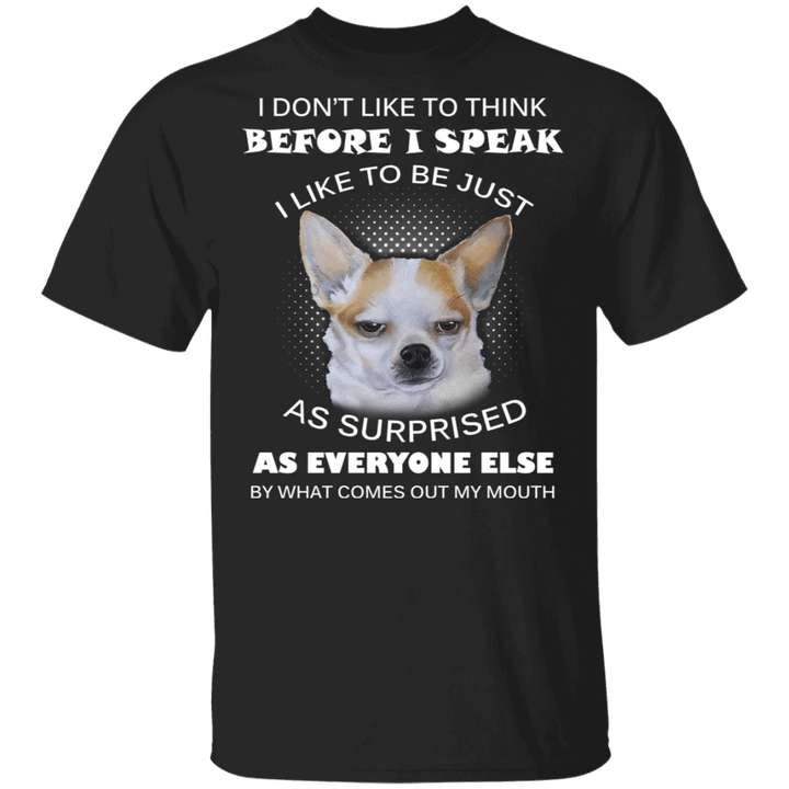 Chihuahua I Don't Like To Think Before I Speak Like To Be Just As Surprised T-Shirt Funny Shirt Sayings