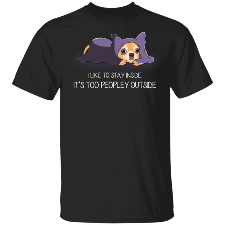 Chihuahua I Like To Stay Inside It's Too Peopley Outside Dog T-Shirt Funny With Sayings