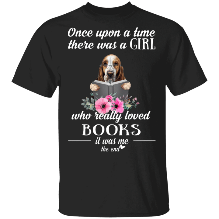 Once Upon A Time There Was A Girl Who Really Loved Books It Was Me Basset Hound Shirt