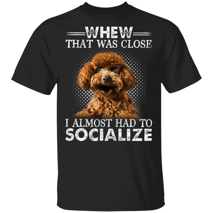 Poodle Whew That Was Close I Almost Had To Socialize Sunny Shirt Sayings