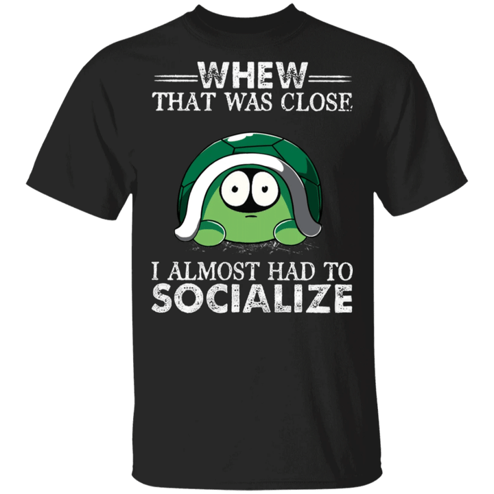 Turtle Whew That Was Close I Almost Had To Socialize Shirt Gifts For Turtle Lovers