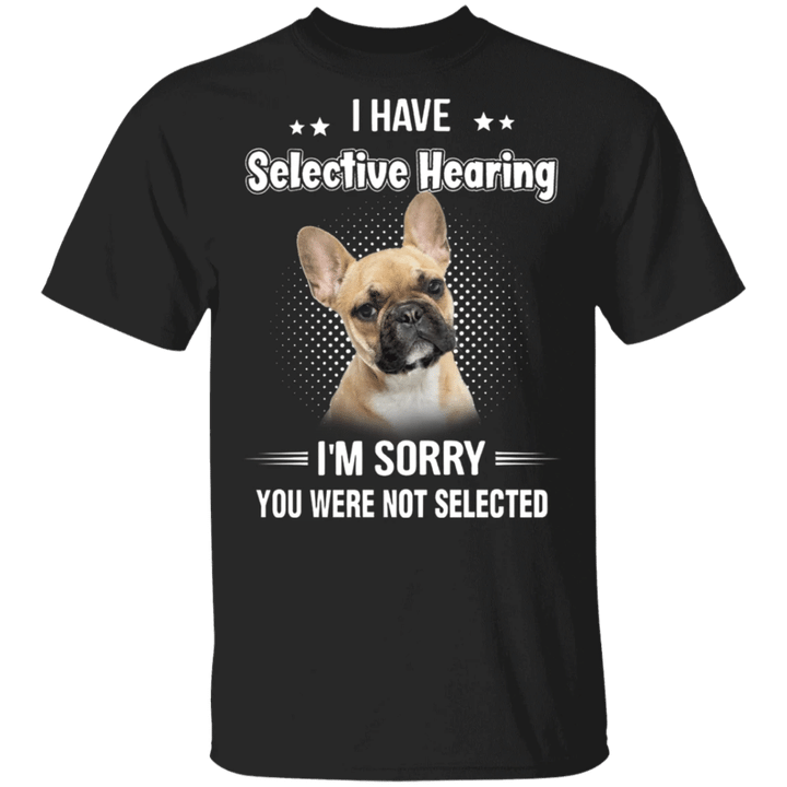 I Have Selective Hearing Sorry You Were Not Selected Frenchie T-Shirt Gifts For Dog Lover