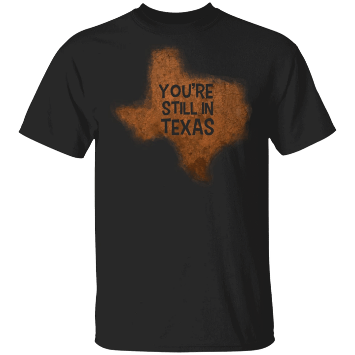 You're Still In Texas Shirt Texas State Map Graphic Tee Proud Texan Unisex Clothing
