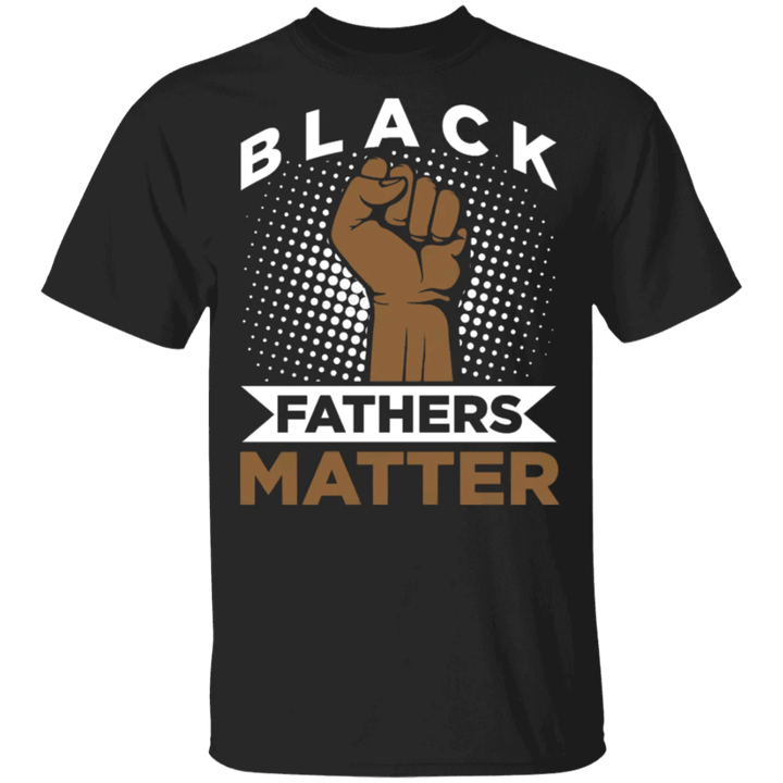 Black Fathers Matter Shirt Blm Fist T-Shirt Best Gifts For Dad From Daughter