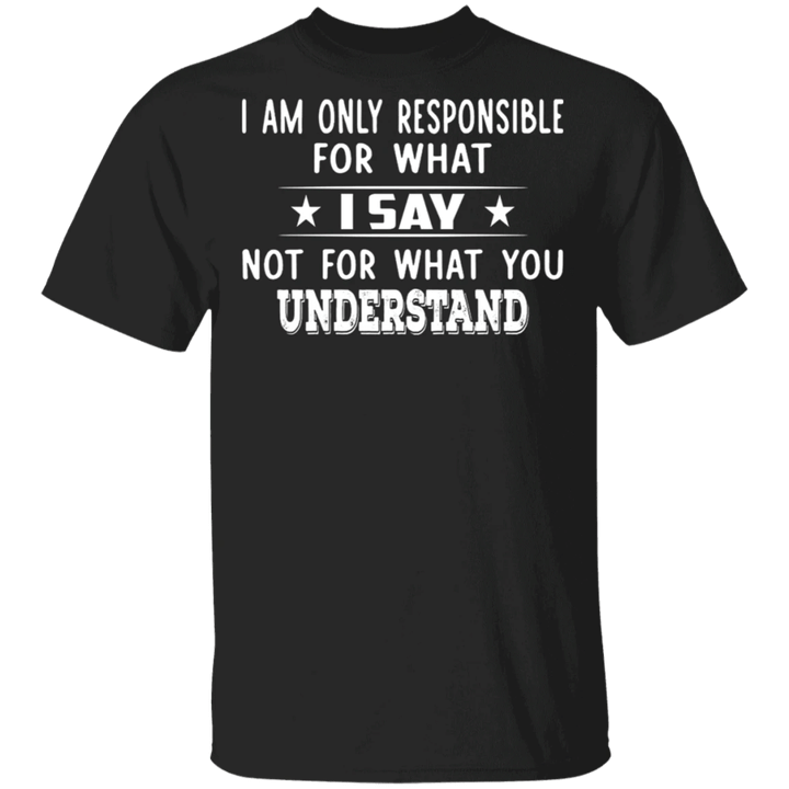Responsible For What I Say Not For What You Understand T-Shirt Funny Quote Merch Unisex Clothes