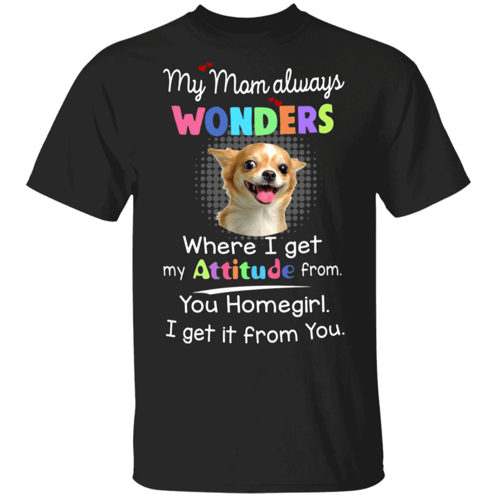Chihuahua My Mom Always Wonders Where I Get My Attitude From T-Shirt Funny Gift Ideas For Mom