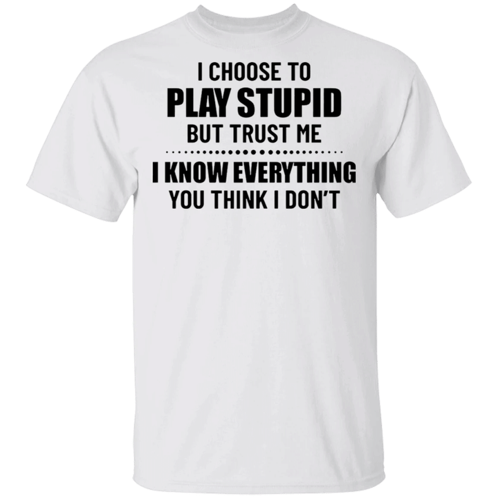 I Choose To Play Stupid But Trust Me I Know Everything Shirt Funny Saying Tee Badass Gift
