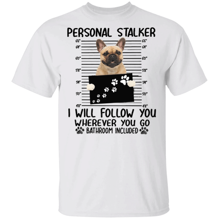 Frenchie Personal Stalker Follow Wherever You Go Bathroom Include Shirt Funny Dog Shirt Prison