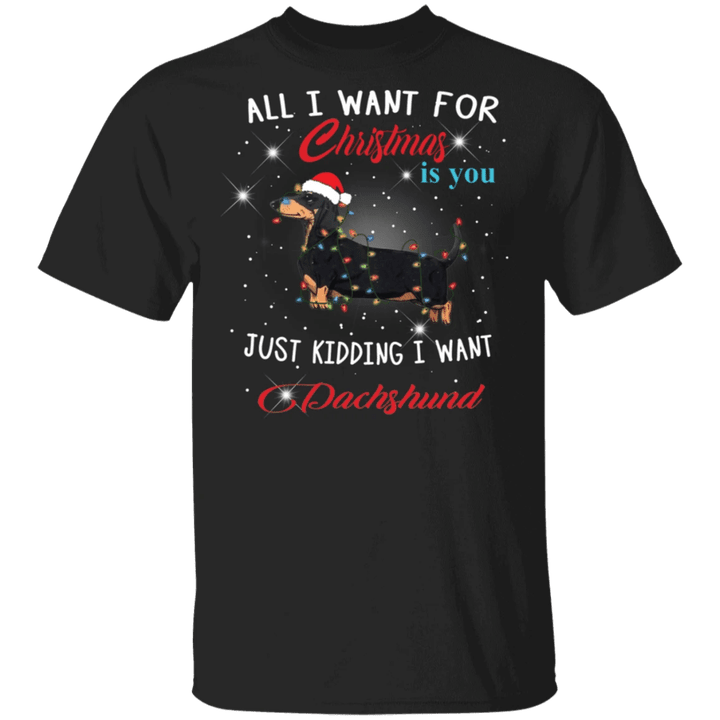 All I Want For Christmas Is You Just Kidding I Want Dachshunds T-Shirt Weiner Dog Gifts