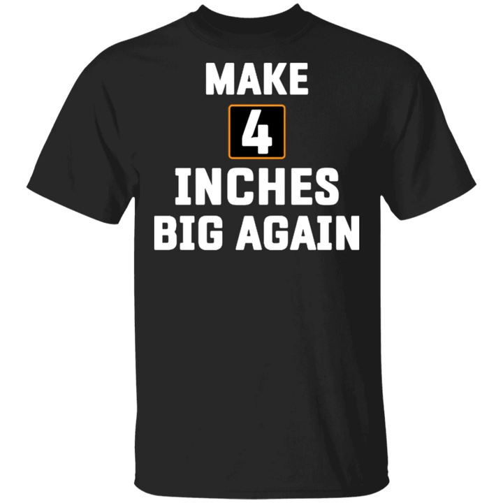 Make 4 Inches Big Again Shirt Funny Sarcastic T-Shirts For Guys