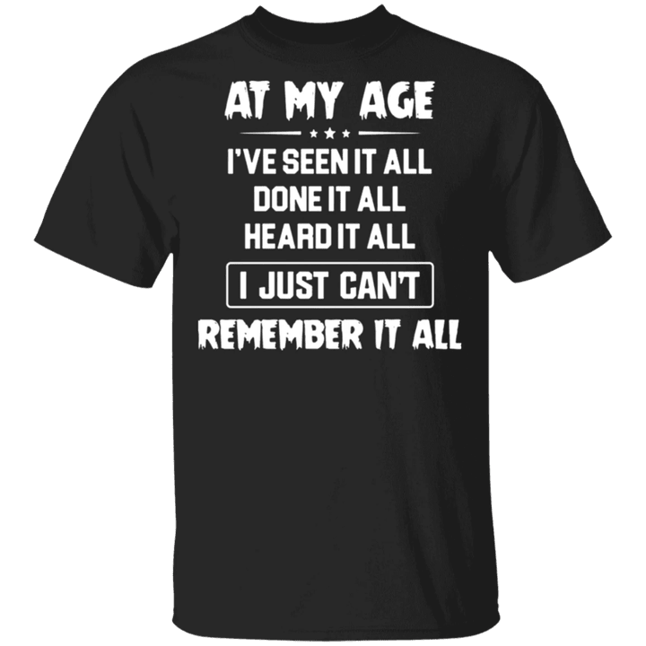 At My Age I've Seen Done Heard It All Just Can't Remember All T-Shirt Funny Old People Gifts