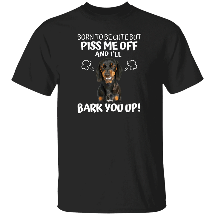 Dachshund Born To Be Cute But Piss Me Off And I'll Bark You Up T-Shirt Angry Dog Funny Gifts