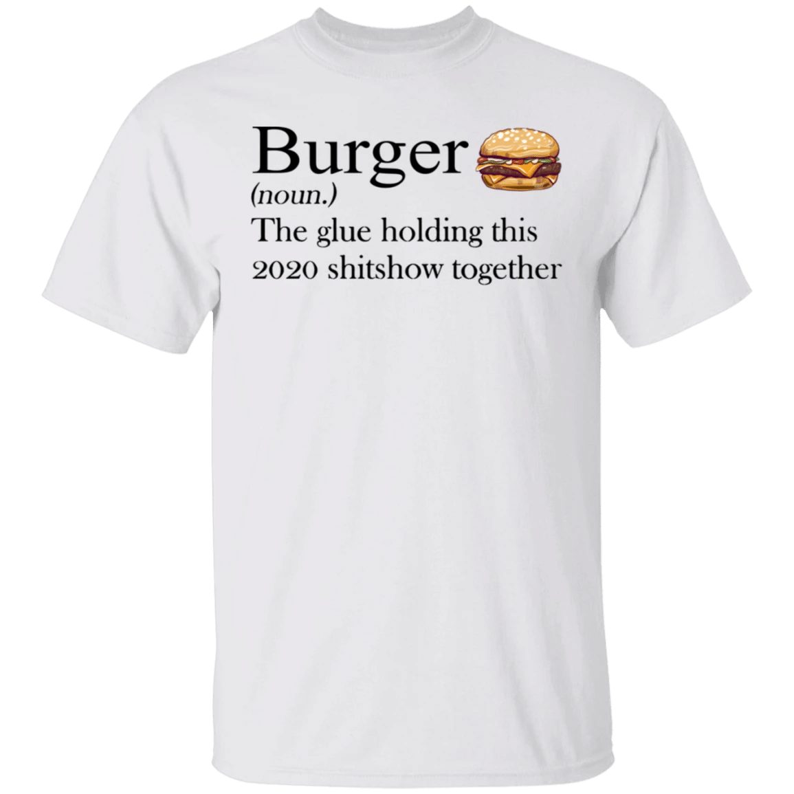 Burger The Glue Holding This 2020 Shitshow Together T-Shirt Funny Reviews For Lover Burger