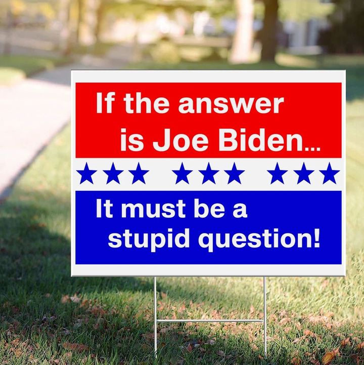 If The Answer Is Joe Biden It's Must Be A Stupid Question Yard Sign Funny Anti Biden Political