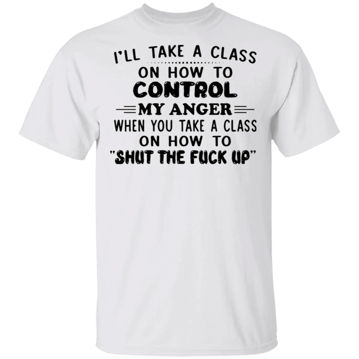 I'll Take A Class On How To Control My Anger T-Shirt Funny Words T-Shirts For Men Women