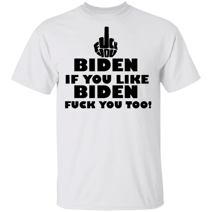 Fuck Biden If You Like Biden Fuck You Too T-Shirt Sarcastic Shirt For Protesting Biden