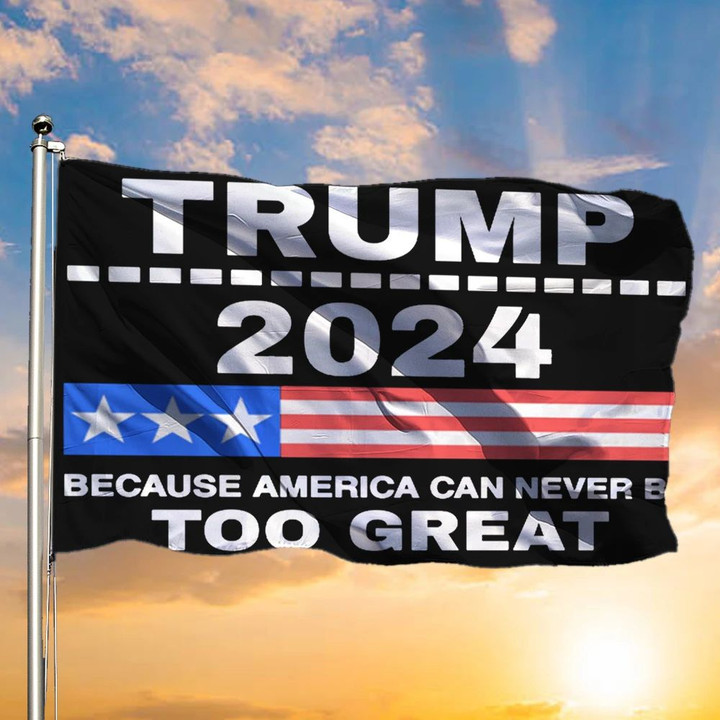 Trump 2024 Flag Because America Can Never Be Too Great Flag Trump 2024 Merch Garden Decor