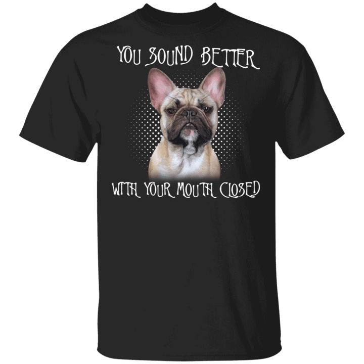 Frenchie You Sound Better With Your Mouth Closed T-Shirt Funny Humor Gift For Man Dog Lovers