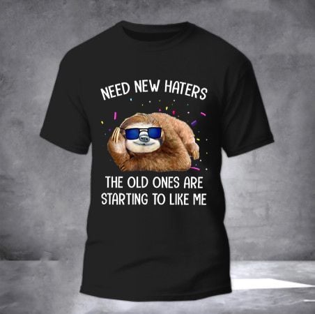 Sloth Need New Haters The Old Ones Are Starting To Like Me T-Shirt Funny Sayings Sarcasm Shirt