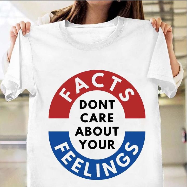 Fact Dont Care About Your Feelings Shirt Funny Political Shirts Gift Ideas For Family Members