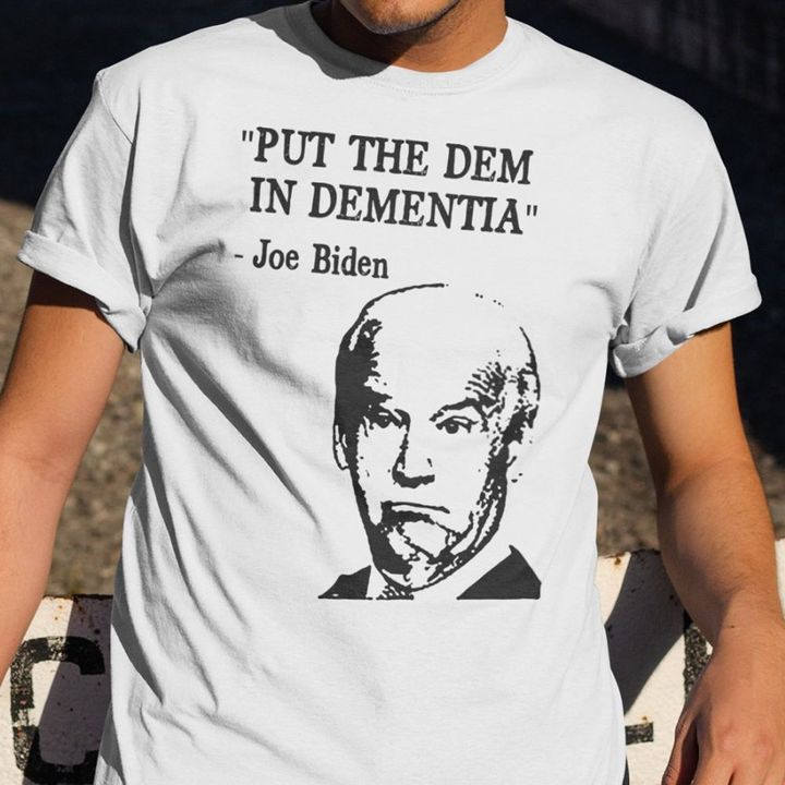 Joe Biden Puts The Dem In Dementia Shirt Funny Sarcasm Anti Biden Political Shirt