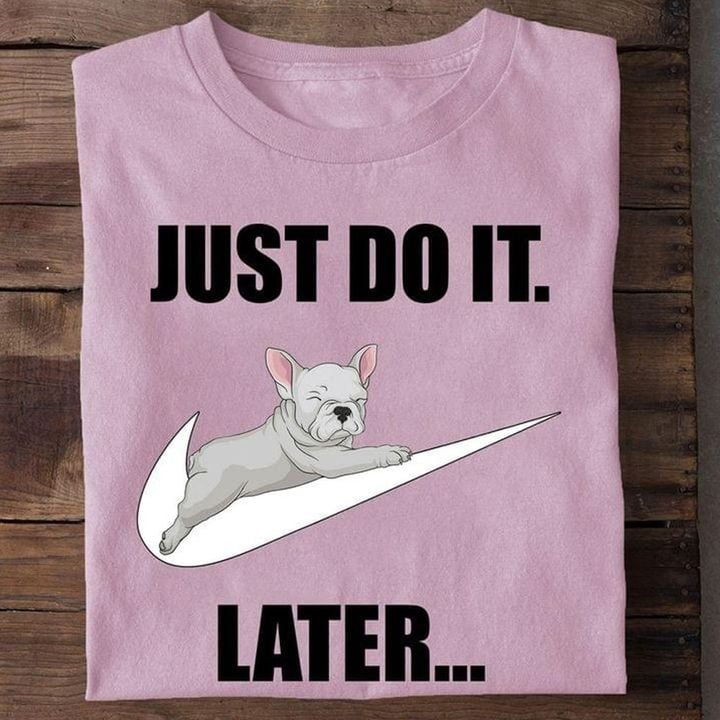 French Bulldog Just Do It Later Shirt Cute Dog Graphic Tee Gift Ideas For Lazy Friends