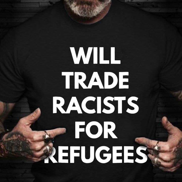Will Trade Racists For Refugee Shirt Trendy T-shirt