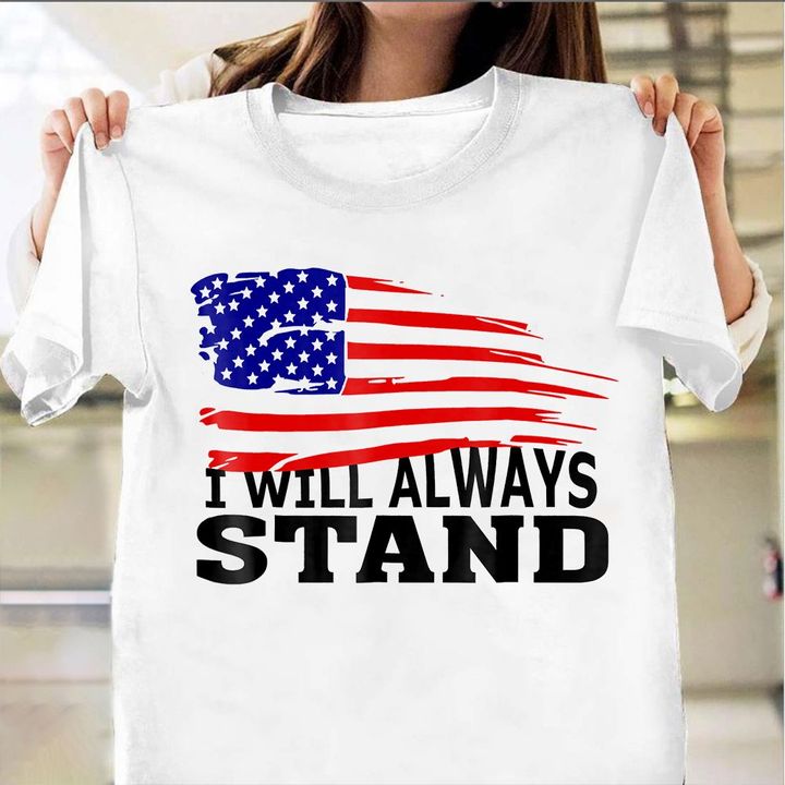 I Will Always Stand Shirt Proud American T-Shirts Gift Ideas For Military Boyfriend