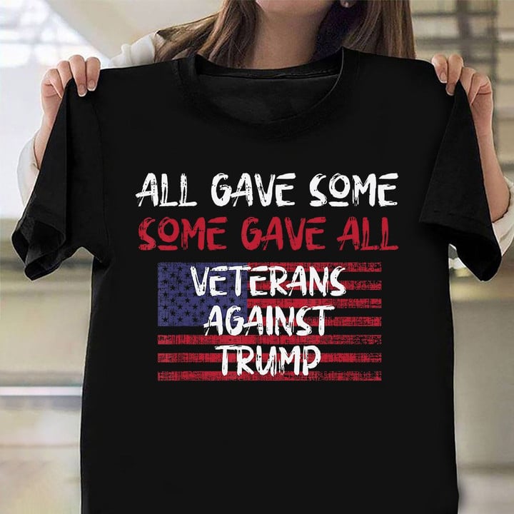 All Gave Some Some Gave All Veterans Against Trump Shirt Anti Trump T-Shirt Veterans Day Gifts