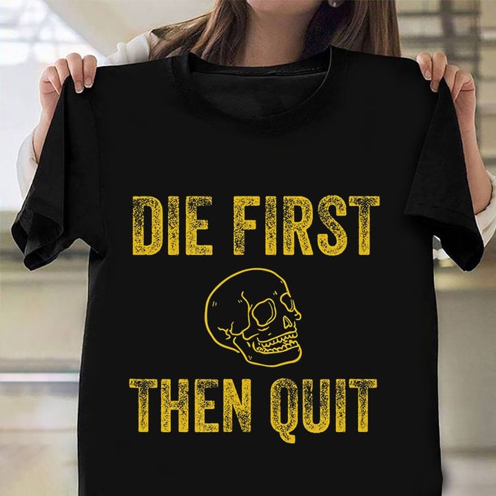 Die First Then Quit Shirt Motivational Quote Army Veterans T-Shirt Gift For Army Man