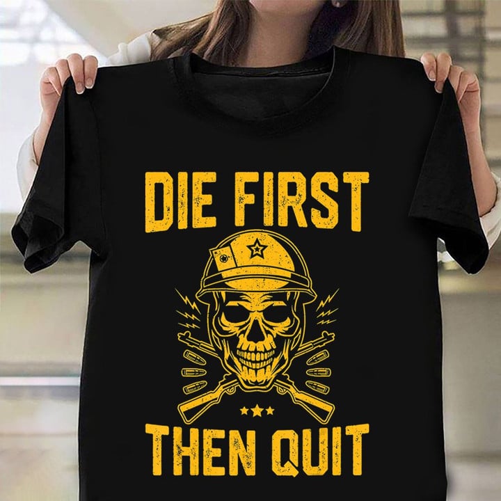 Die First Then Quit Shirt Skull Motivational Army Veteran T-Shirt Army Retirement Gift