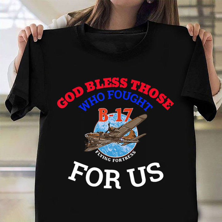 God Bless Those Who Fought For US Shirt B-17 Flying Fortress Veterans T-Shirt Gifts For Veteran